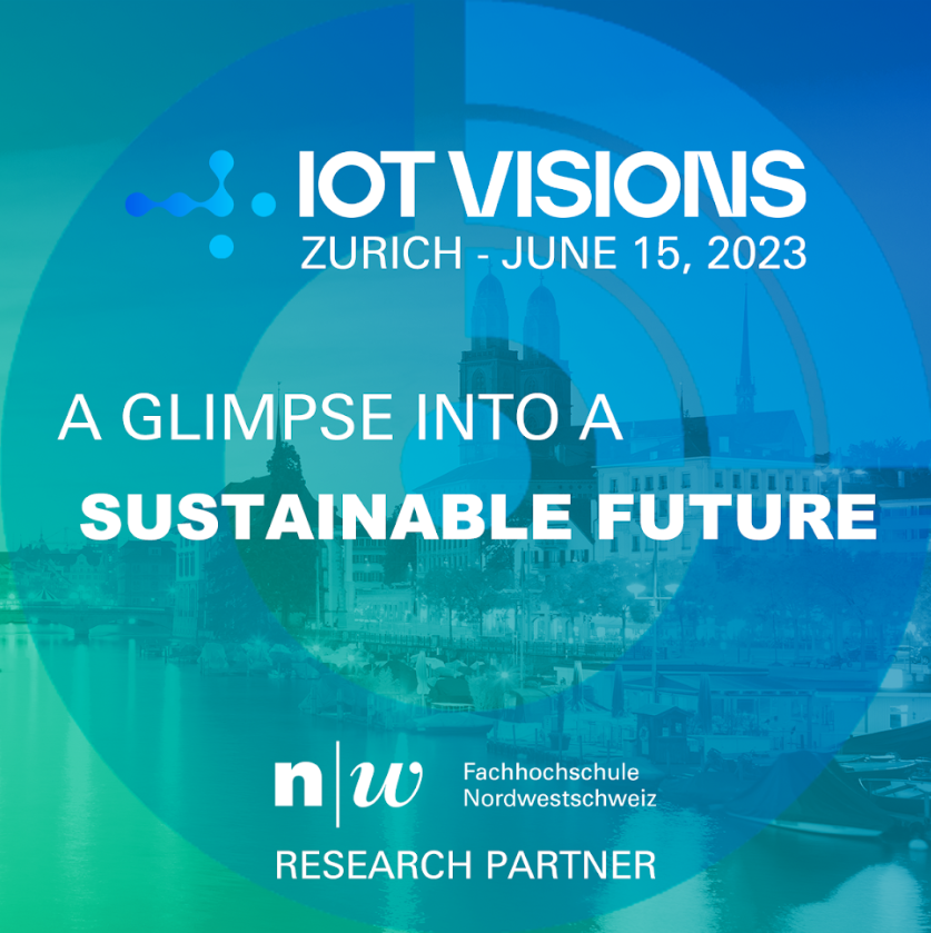 IOT Visions Zurich - June 15, 2023.
A glimpse into a sustainable future
FHNW is Research Partner